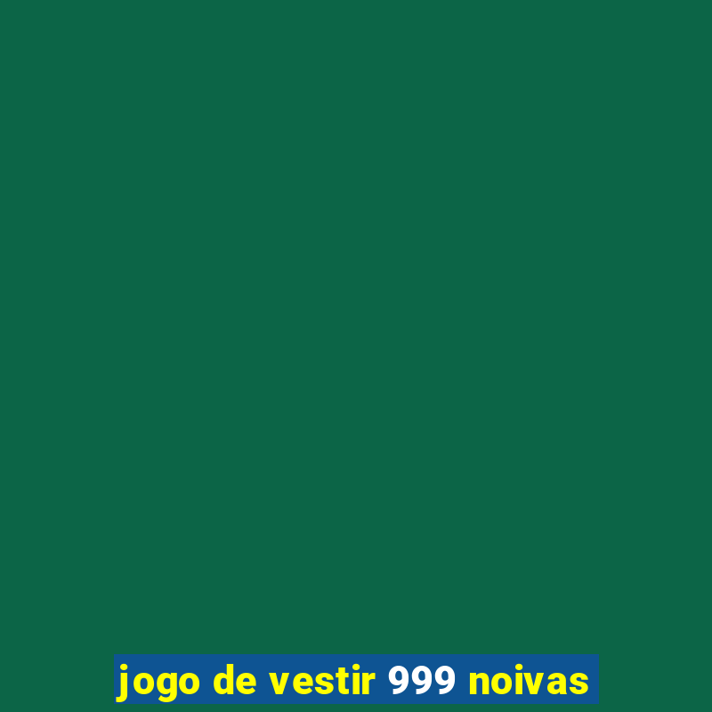 jogo de vestir 999 noivas